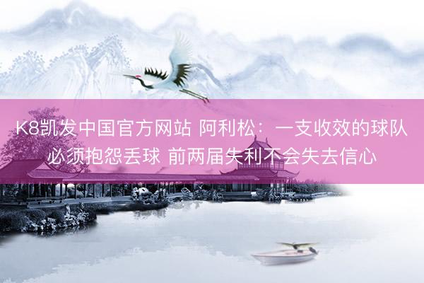 K8凯发中国官方网站 阿利松：一支收效的球队必须抱怨丢球 前两届失利不会失去信心