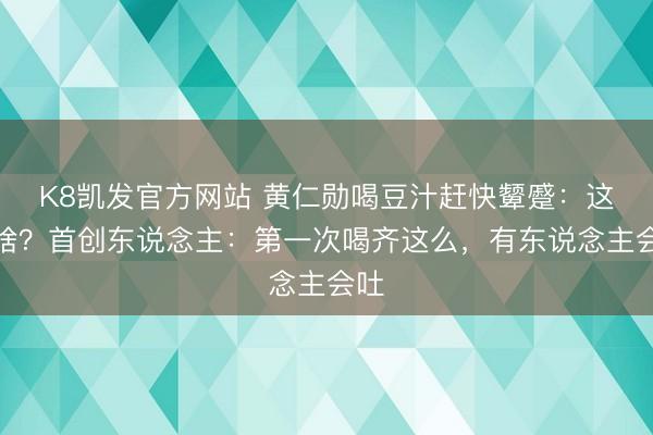K8凯发官方网站 黄仁勋喝豆汁赶快颦蹙：这是啥？首创东说念主：第一次喝齐这么，有东说念主会吐