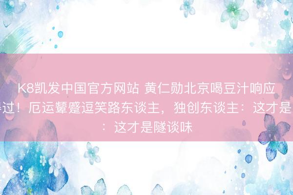 K8凯发中国官方网站 黄仁勋北京喝豆汁响应太信得过！厄运颦蹙逗笑路东谈主，独创东谈主：这才是隧谈味