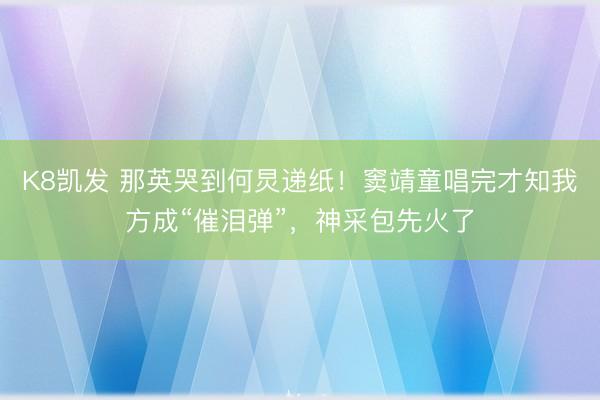 K8凯发 那英哭到何炅递纸！窦靖童唱完才知我方成“催泪弹”，神采包先火了