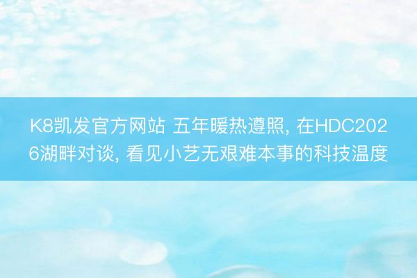 K8凯发官方网站 五年暖热遵照， 在HDC2026湖畔对谈， 看见小艺无艰难本事的科技温度