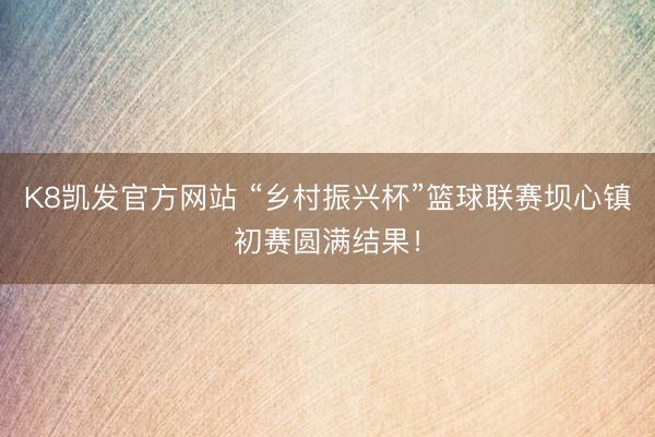 K8凯发官方网站 “乡村振兴杯”篮球联赛坝心镇初赛圆满结果！