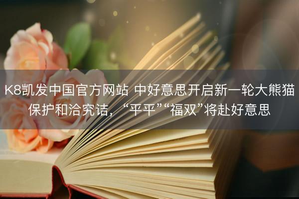 K8凯发中国官方网站 中好意思开启新一轮大熊猫保护和洽究诘,“平平”“福双”将赴好意思