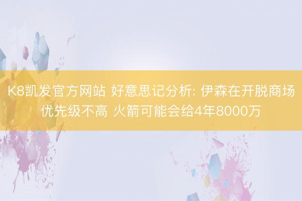 K8凯发官方网站 好意思记分析: 伊森在开脱商场优先级不高 火箭可能会给4年8000万