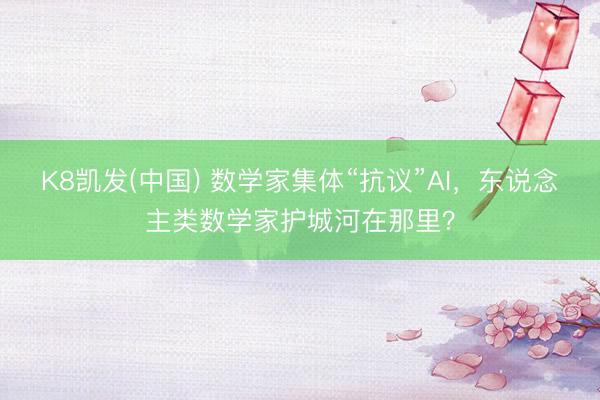 K8凯发(中国) 数学家集体“抗议”AI,东说念主类数学家护城河在那里?