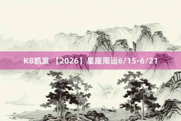 K8凯发 【2026】星座周运6/15-6/21