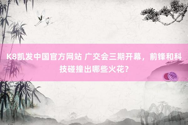 K8凯发中国官方网站 广交会三期开幕，前锋和科技碰撞出哪些火花？