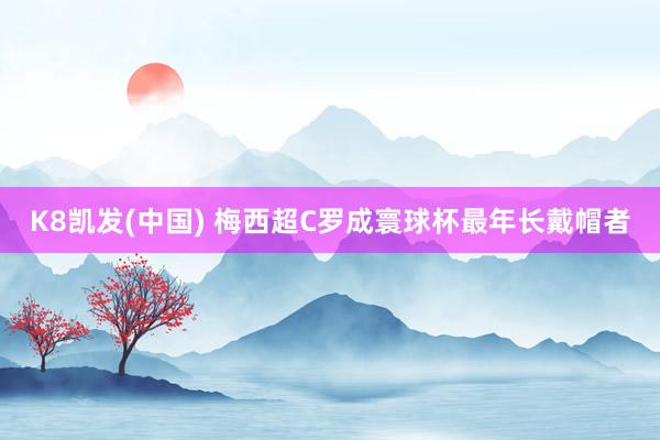K8凯发(中国) 梅西超C罗成寰球杯最年长戴帽者