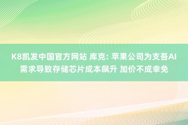 K8凯发中国官方网站 库克: 苹果公司为支吾AI需求导致存储芯片成本飙升 加价不成幸免